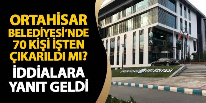 Ortahisar Belediyesi'nde 70 kişi işten mi çıkarıldı? Ahmet Kaya açıkladı