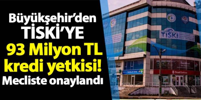 Trabzon Büyükşehir Belediyesi'nden TİSKİ'ye 93 Milyon TL kredi yetkisi! Mecliste onaylandı