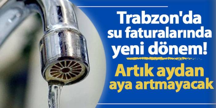 Trabzon'da su faturalarında yeni dönem! Artık aydan aya artmayacak