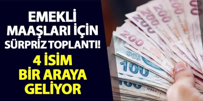 Emekli maaşları için sürpriz toplantı! 4 önemli isim bir araya geliyor