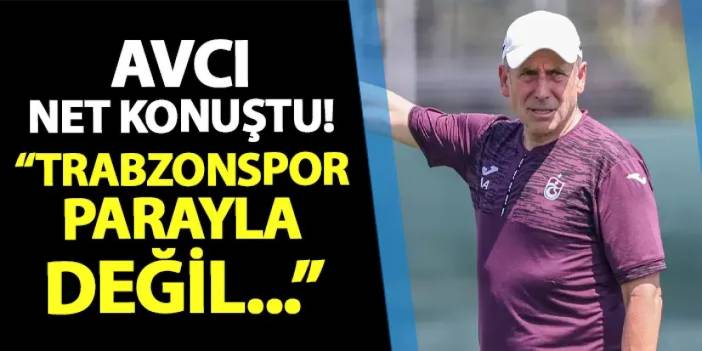 Abdullah Avcı net sözlerle açıkladı! "Trabzonspor parayla değil..."