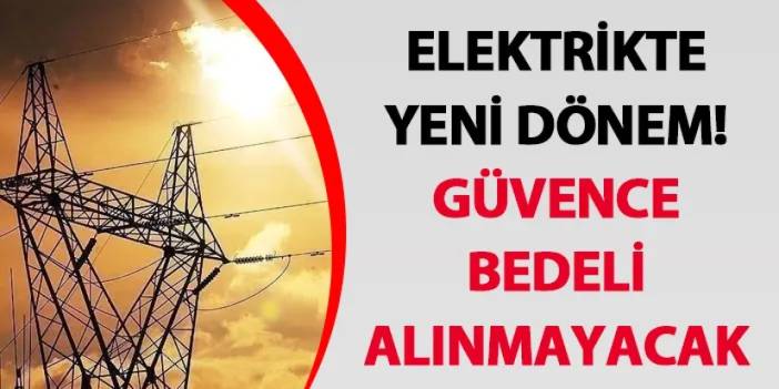 Elektrikte yeni dönem! Güvence bedeli alınmayacak