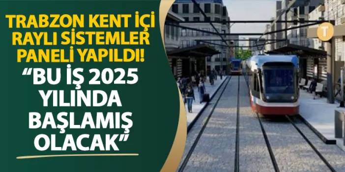 Trabzon Kent İçi Raylı Sistemler Paneli yapıldı! “Bu iş 2025 yılında başlamış olacak”