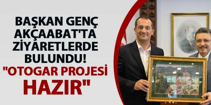 Başkan Genç Akçaabat'ta ziyaretlerde bulundu! "Otogar projesi hazır"