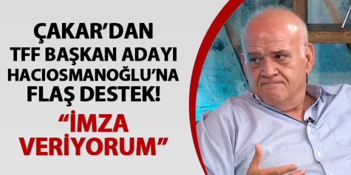 Ahmet Çakar'dan TFF Başkan Adayı Hacıosmanoğlu'na flaş destek!