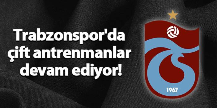 Trabzonspor'da çift antrenmanlar devam ediyor!