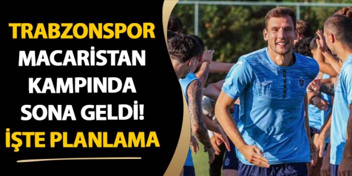 Trabzonspor Macaristan kampında sona geldi! İşte planlama