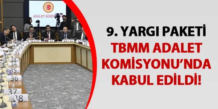 9. Yargı Paketi, TBMM Adalet Komisyonu'nda kabul edildi! Neleri kapsıyor?