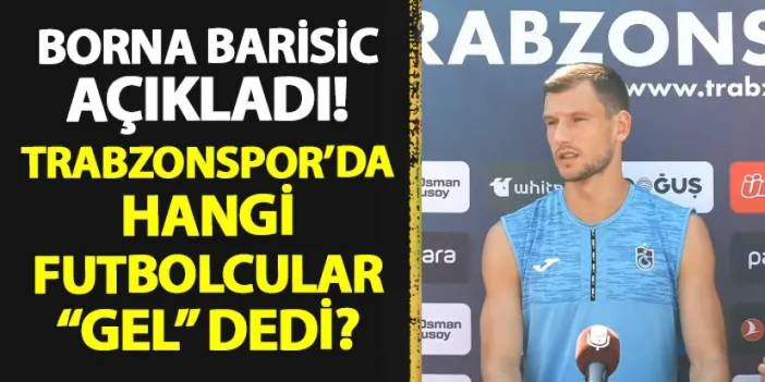 Barisic açıkladı! Trabzonspor'da hangi futbolcular "gel" dedi?