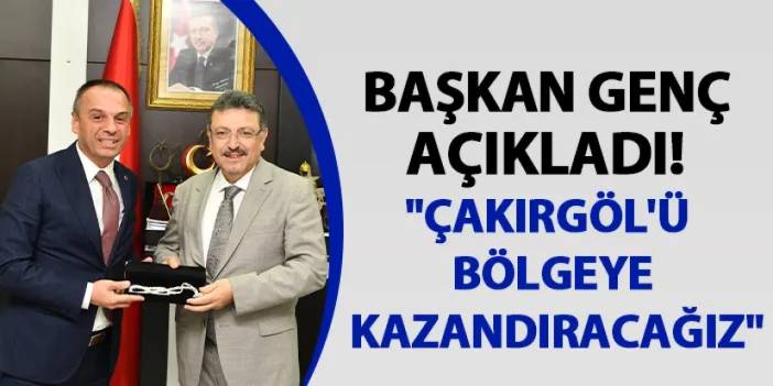 Başkan Genç açıkladı! "Çakırgöl'ü bölgeye kazandıracağız"