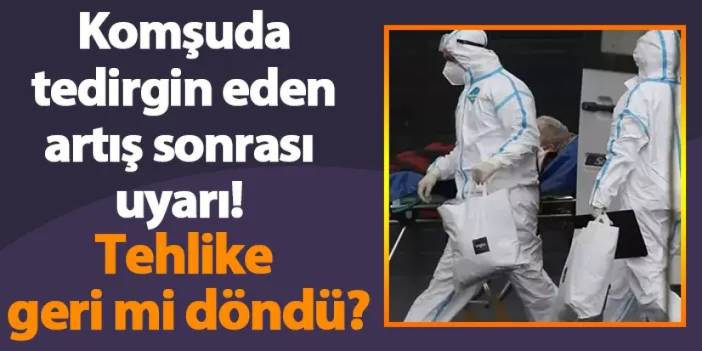 Komşuda tedirgin eden artış sonrası uyarı! Tehlike geri döndü