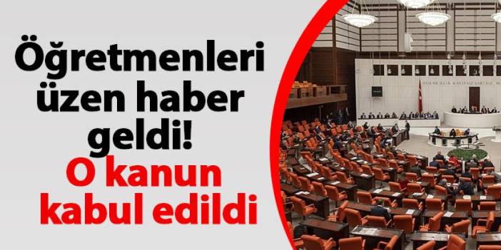 Öğretmenleri üzen haber geldi! O kanun kabul edildi