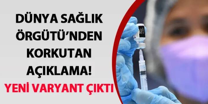 Dünya Sağlık Örgütü’nden korkutan açıklama! Yeni varyant çıktı