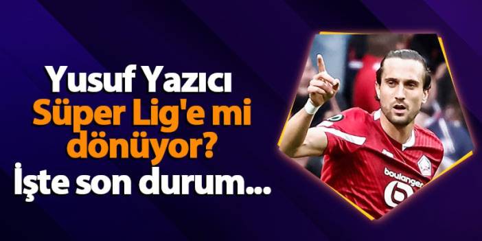 Yusuf Yazıcı Süper Lig'e mi dönüyor? İşte son durum...