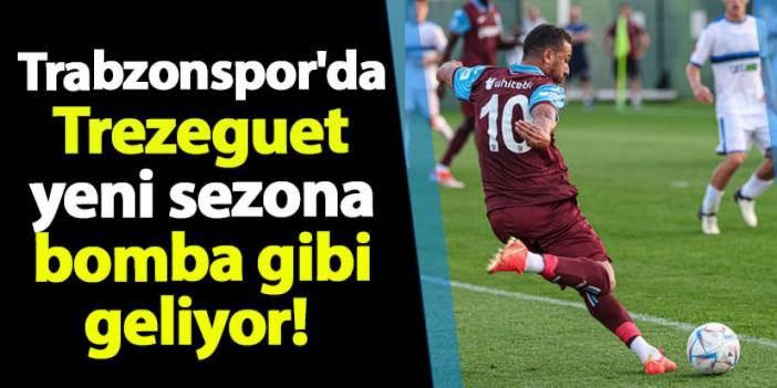 Trabzonspor'da Trezeguet yeni sezona bomba gibi geliyor!