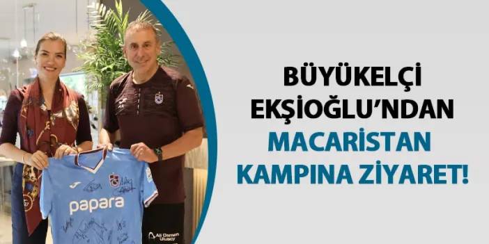 Büyükelçi Ekşioğlu’ndan Macaristan kampına ziyaret!