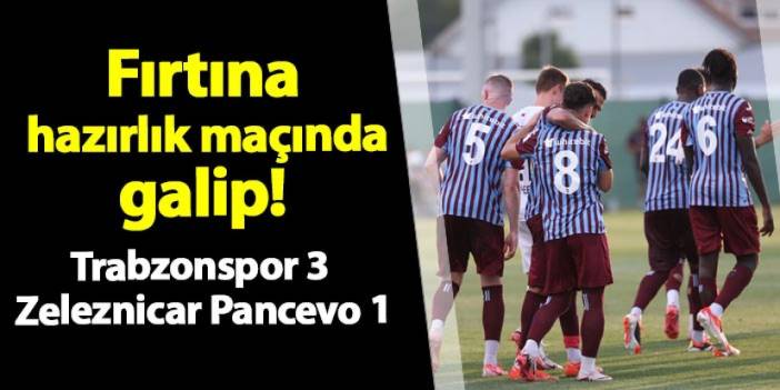 Fırtına hazırlık maçında galip! Trabzonspor 3 -1 Zeleznicar Pancevo