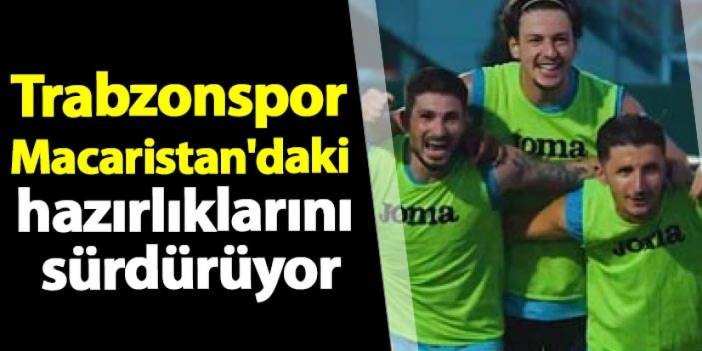 Trabzonspor Macaristan'daki hazırlıklarını sürdürüyor