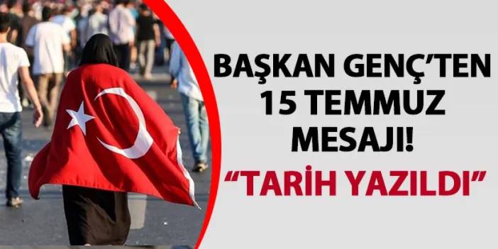 Başkan Genç’ten 15 Temmuz mesajı! "Tarih yazıldı"