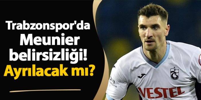 Trabzonspor'da Meunier belirsizliği! Ayrılacak mı?