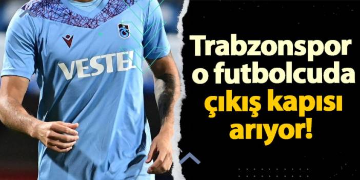 Trabzonspor o futbolcuda çıkış kapısı arıyor!