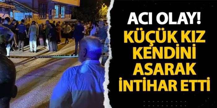 Adıyaman'da acı olay! Küçük kız kendini asarak intihar etti