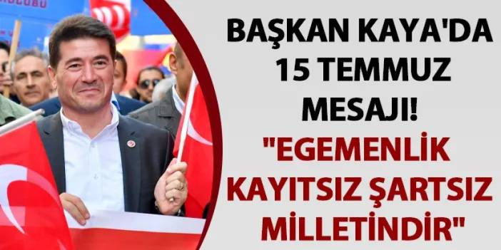 Başkan Kaya'da 15 Temmuz mesajı! "Egemenlik kayıtsız şartsız milletindir"