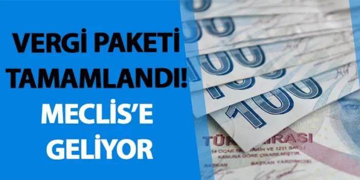 Vergi paketi tamamlandı! Meclis’e geliyor