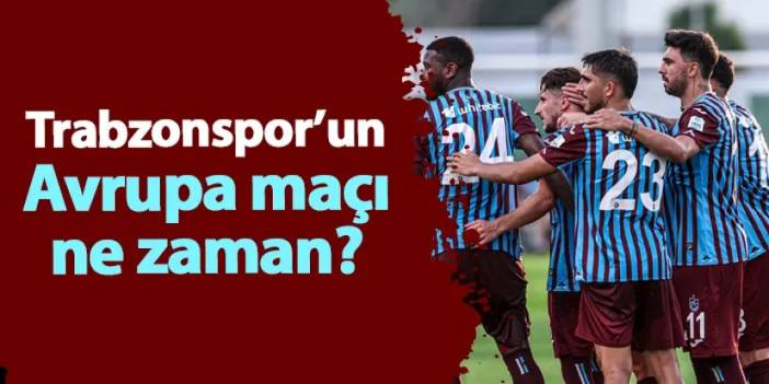 Trabzonspor'un Avrupa maçı ne zaman?