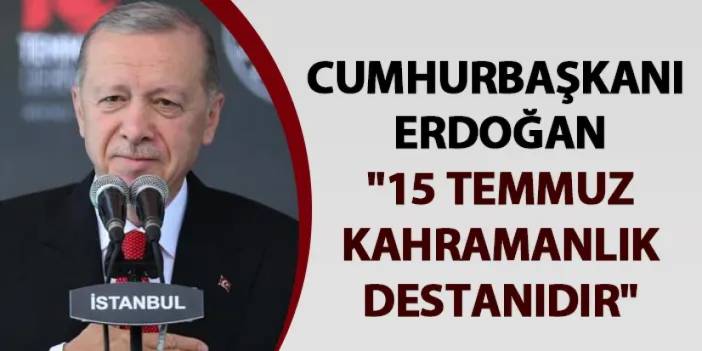 Cumhurbaşkanı Erdoğan: "15 Temmuz kahramanlık destanıdır"