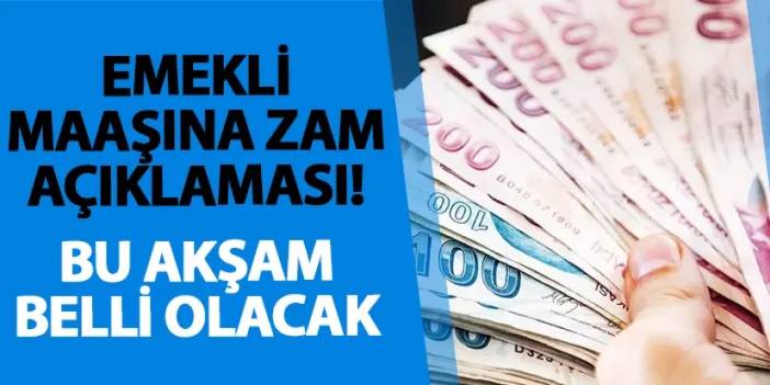 Emekli maaşına zam açıklaması! Bu akşam belli olacak