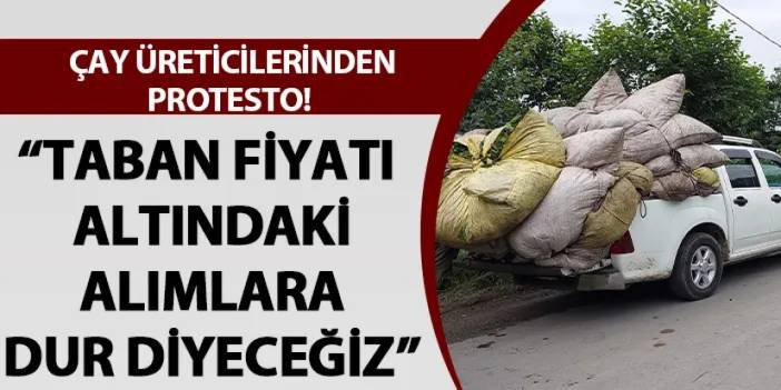 Rize'de çay üreticilerinden protesto! "Taban fiyatı altındaki alımlara dur diyeceğiz"