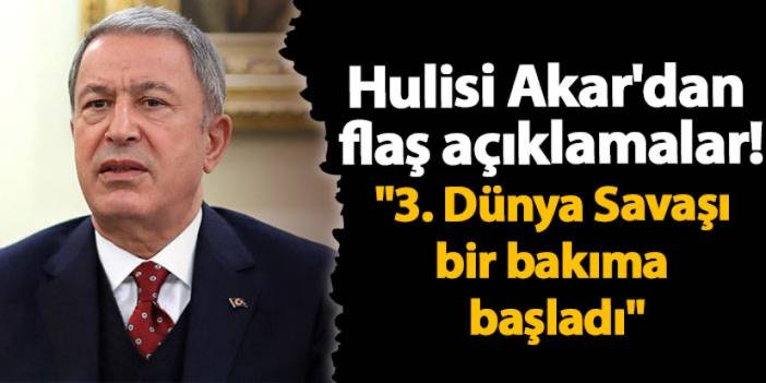 Hulisi Akar'dan flaş açıklamalar! "3. Dünya Savaşı bir bakıma başladı"