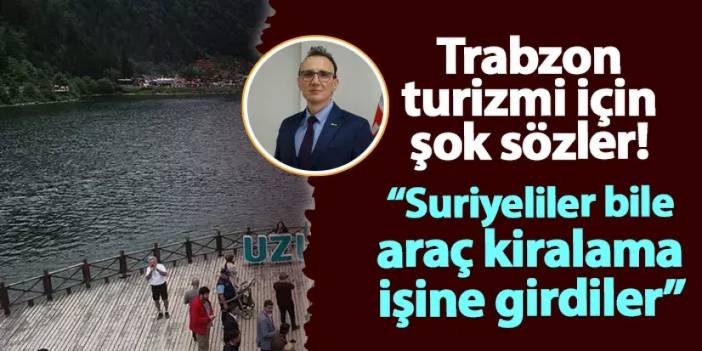 Trabzon turizmi için şok sözler! "Suriyeliler bile araç kiralama işine girdi"