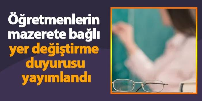 Öğretmenlerin mazerete bağlı yer değiştirme duyurusu yayımlandı