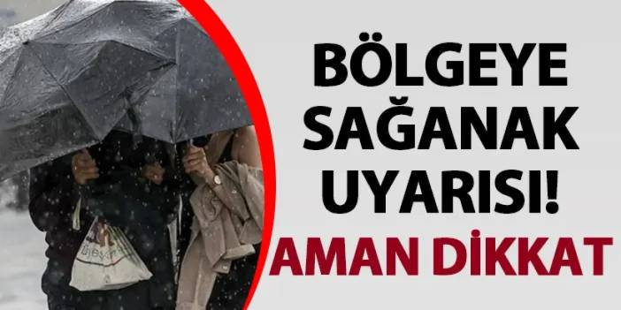 Bölgeye sağanak uyarısı! Aman dikkat