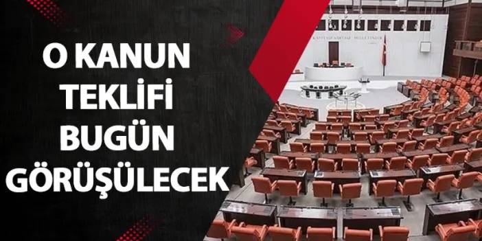 O kanun teklifi bugün görüşülecek!