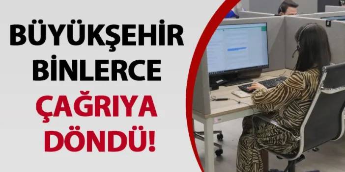 Büyükşehir binlerce çağrıya döndü!