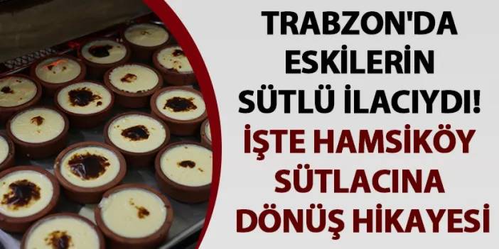 Trabzon'da eskilerin sütlü ilacıydı! İşte Hamsiköy sütlacına dönüş hikayesi