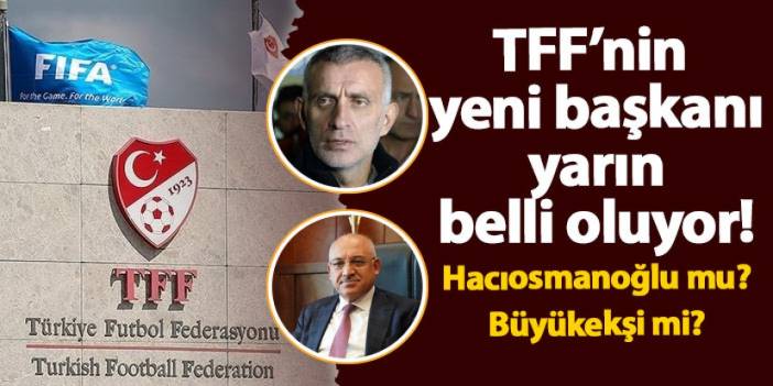 TFF'nin yeni başkanı belli oluyor! İbrahim Hacıosmanoğlu mu? Mehmet Büyükekşi mi?