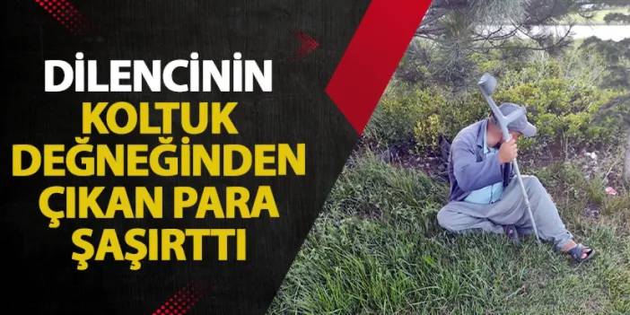 Sivas'ta dilencinin koltuk değneğinden çıkan para şaşırttı!