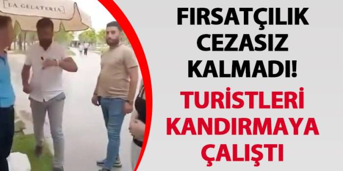 Fırsatçılık cezasız kalmadı! Turisti kandırmaya çalıştı