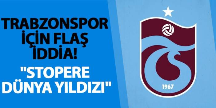 Trabzonspor için flaş iddia! "Stopere dünya yıldızı"