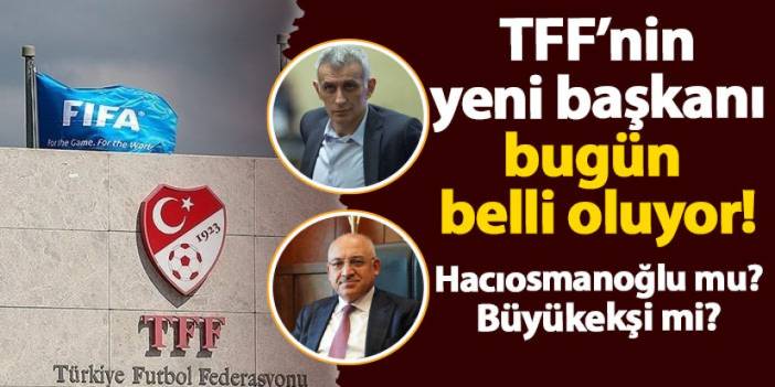 TFF'nin yeni başkanı bugün belli oluyor! İbrahim Hacıosmanoğlu mu? Mehmet Büyükekşi mi?