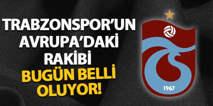 Trabzonspor'un Avrupa'daki rakibi bugün belli oluyor!