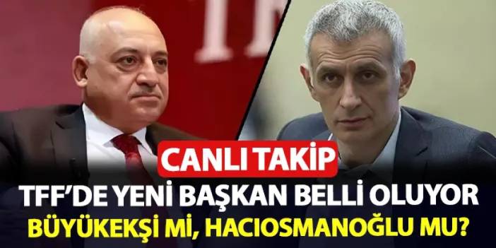 CANLI TAKİP: TFF'nin yeni başkanı belli oluyor! İbrahim Hacıosmanoğlu mu, Mehmet Büyükekşi mi?