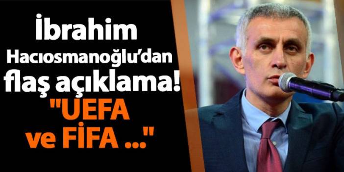 TFF Başkan Adayı İbrahim Hacıosmanoğlu'ndan flaş açıklama! "UEFA ve FİFA ..."