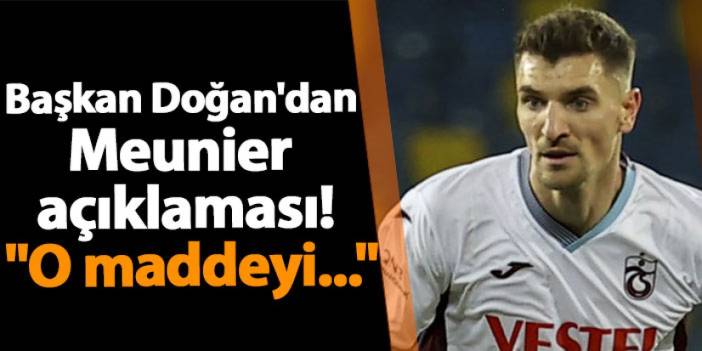 Trabzonspor'da Başkan Doğan'dan Meunier açıklaması! "O maddeyi..."