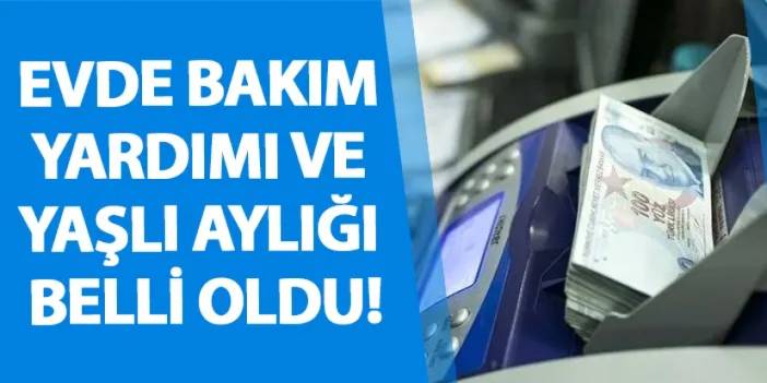 Evde bakım yardımı ve yaşlı aylığı belli oldu!