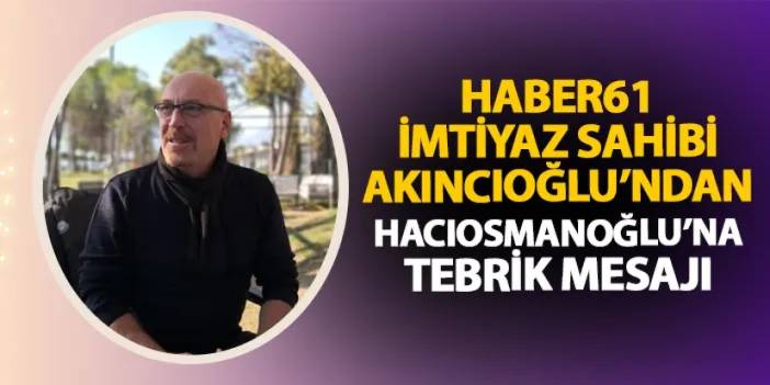 Haber61 İmtiyaz Sahibi Tanju Akıncıoğlu'ndan TFF Başkanı Hacıosmanoğlu'na tebrik